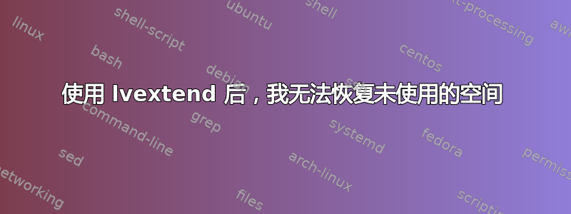 使用 lvextend 后，我无法恢复未使用的空间