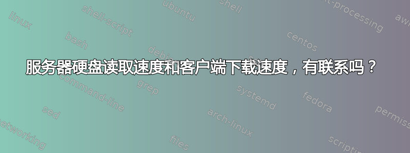 服务器硬盘读取速度和客户端下载速度，有联系吗？