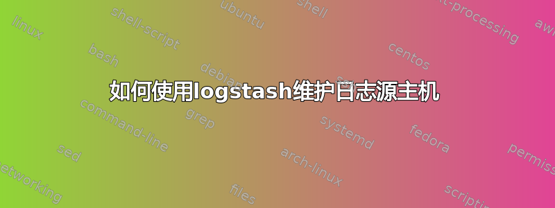 如何使用logstash维护日志源主机