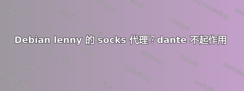 Debian lenny 的 socks 代理？dante 不起作用