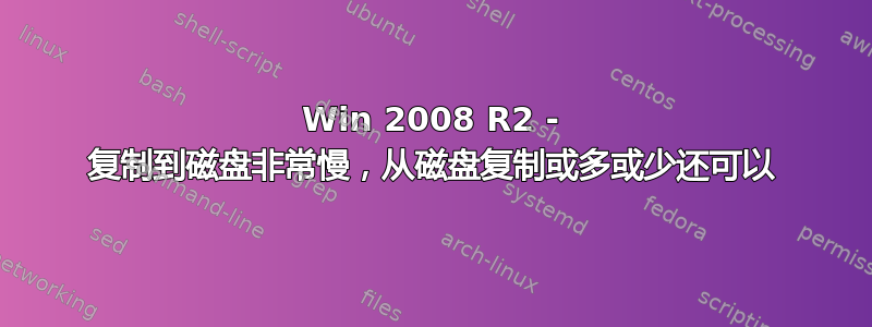 Win 2008 R2 - 复制到磁盘非常慢，从磁盘复制或多或少还可以