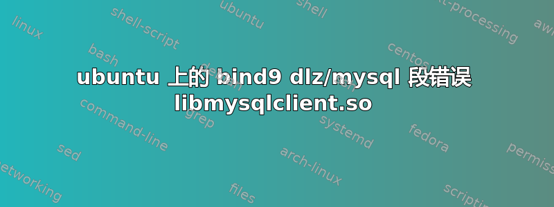 ubuntu 上的 bind9 dlz/mysql 段错误 libmysqlclient.so