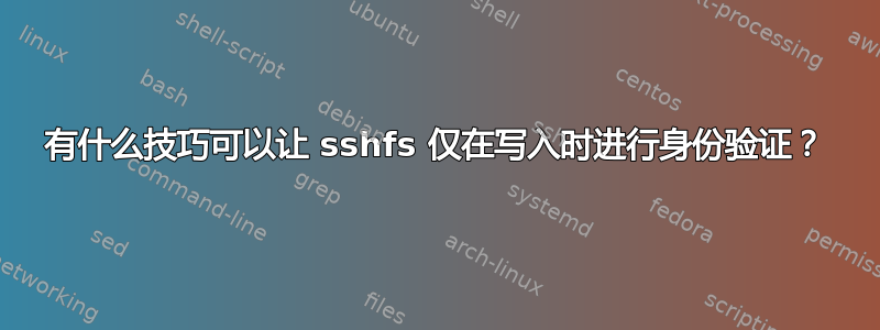 有什么技巧可以让 sshfs 仅在写入时进行身份验证？