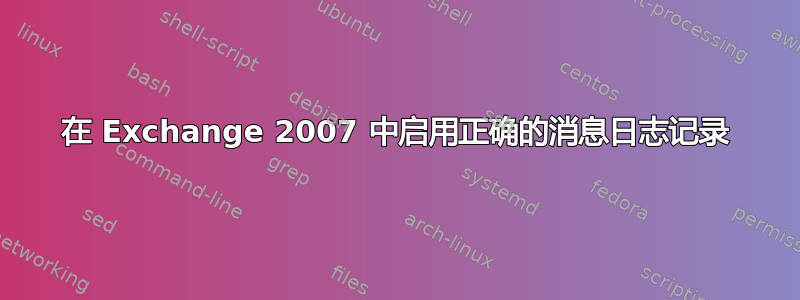 在 Exchange 2007 中启用正确的消息日志记录