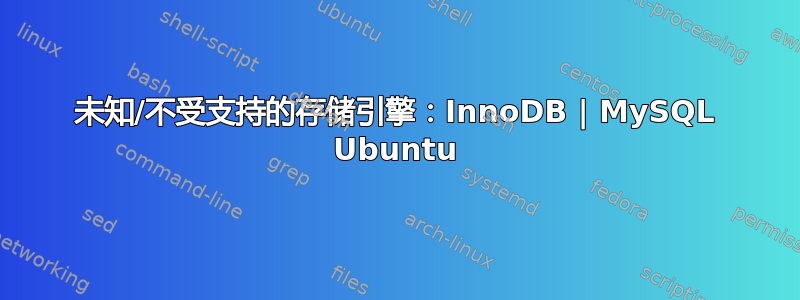 未知/不受支持的存储引擎：InnoDB | MySQL Ubuntu