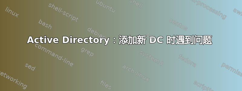 Active Directory：添加新 DC 时遇到问题