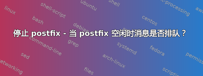 停止 postfix - 当 postfix 空闲时消息是否排队？