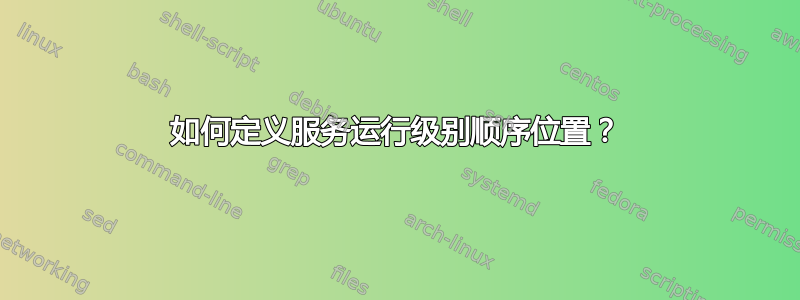 如何定义服务运行级别顺序位置？