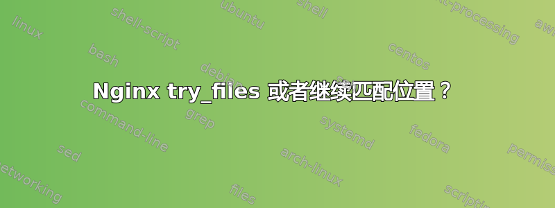 Nginx try_files 或者继续匹配位置？