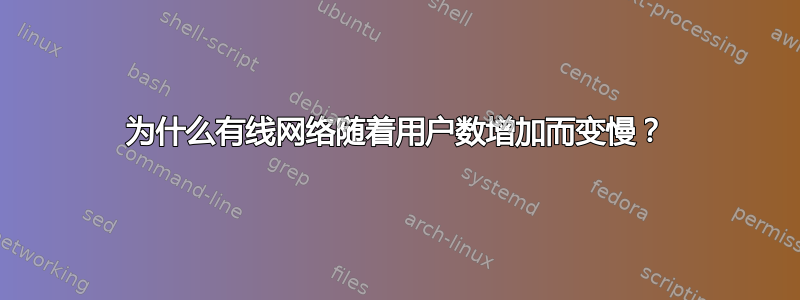 为什么有线网络随着用户数增加而变慢？