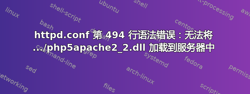 httpd.conf 第 494 行语法错误：无法将 .../php5apache2_2.dll 加载到服务器中