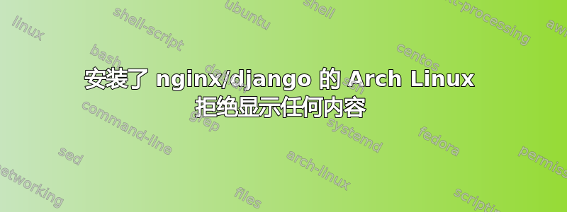 安装了 nginx/django 的 Arch Linux 拒绝显示任何内容