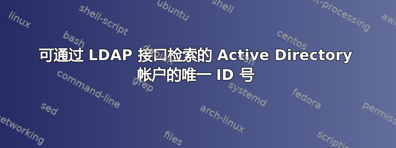 可通过 LDAP 接口检索的 Active Directory 帐户的唯一 ID 号