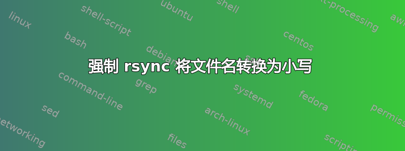 强制 rsync 将文件名转换为小写