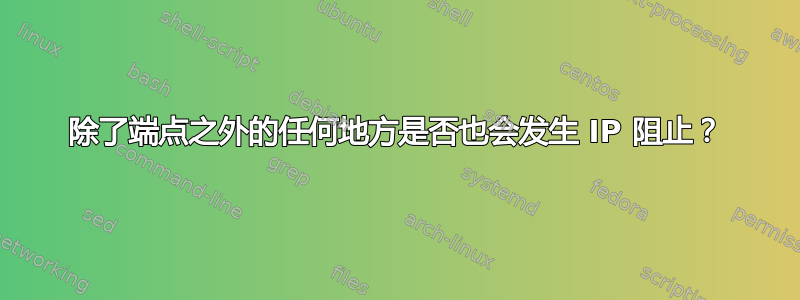 除了端点之外的任何地方是否也会发生 IP 阻止？