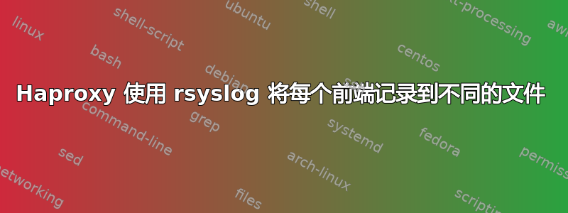 Haproxy 使用 rsyslog 将每个前端记录到不同的文件