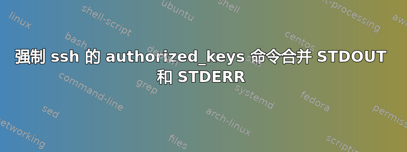 强制 ssh 的 authorized_keys 命令合并 STDOUT 和 STDERR