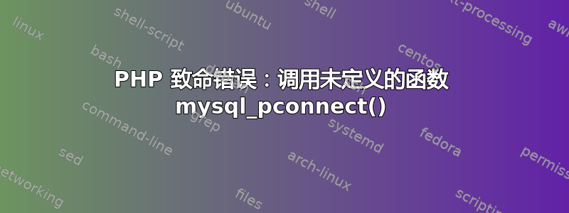 PHP 致命错误：调用未定义的函数 mysql_pconnect()