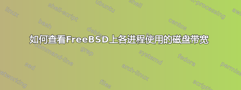 如何查看FreeBSD上各进程使用的磁盘带宽