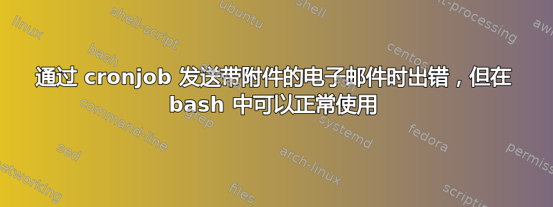 通过 cronjob 发送带附件的电子邮件时出错，但在 bash 中可以正常使用