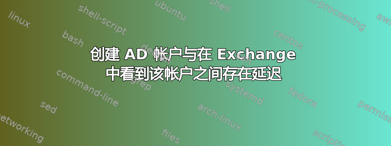 创建 AD 帐户与在 Exchange 中看到该帐户之间存在延迟