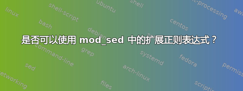 是否可以使用 mod_sed 中的扩展正则表达式？