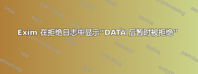 Exim 在拒绝日志中显示“DATA 后暂时被拒绝”