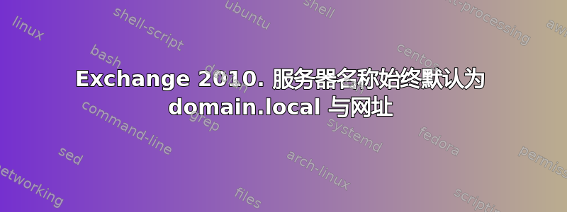 Exchange 2010. 服务器名称始终默认为 domain.local 与网址