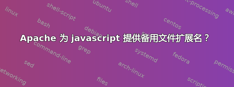 Apache 为 javascript 提供备用文件扩展名？