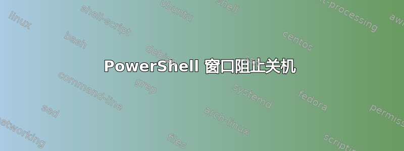 PowerShell 窗口阻止关机