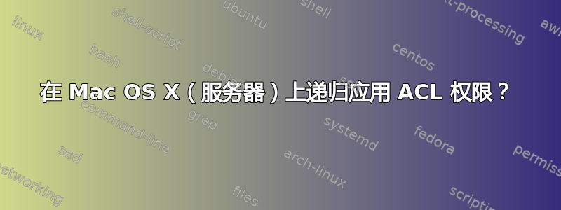 在 Mac OS X（服务器）上递归应用 ACL 权限？