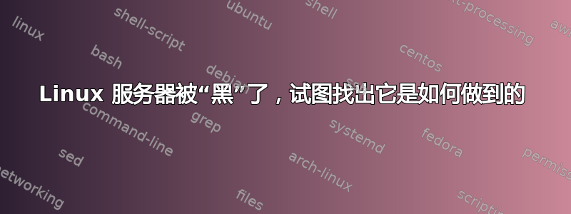 Linux 服务器被“黑”了，试图找出它是如何做到的