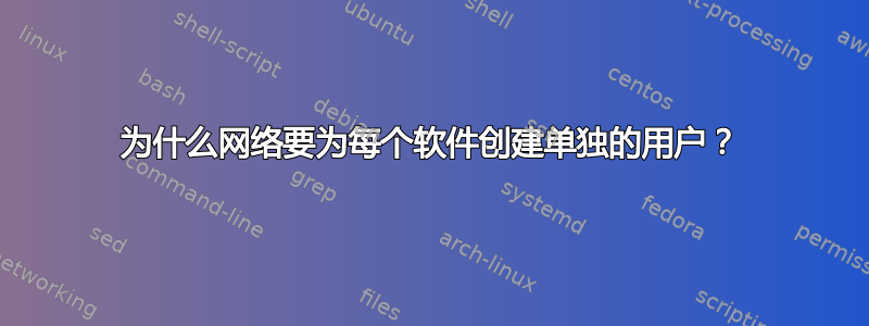 为什么网络要为每个软件创建单独的用户？