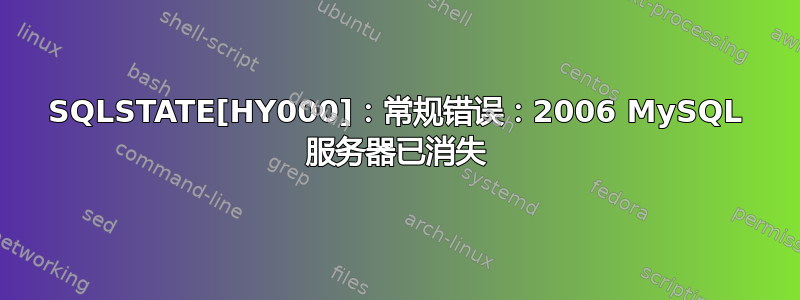 SQLSTATE[HY000]：常规错误：2006 MySQL 服务器已消失