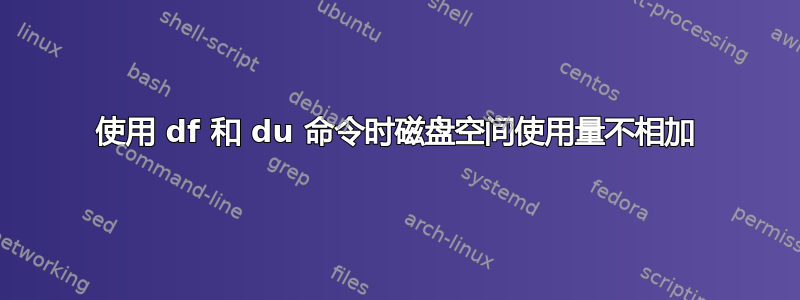 使用 df 和 du 命令时磁盘空间使用量不相加