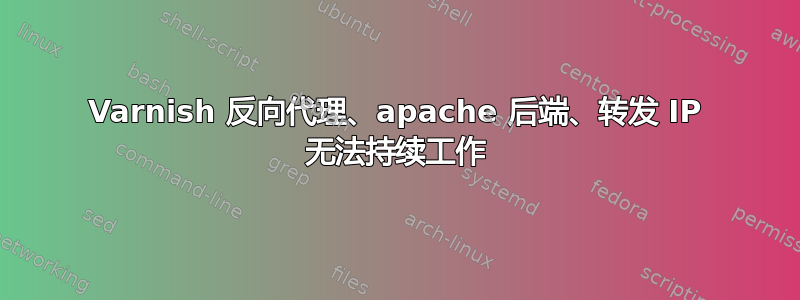 Varnish 反向代理、apache 后端、转发 IP 无法持续​​工作