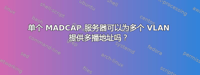 单个 MADCAP 服务器可以为多个 VLAN 提供多播地址吗？