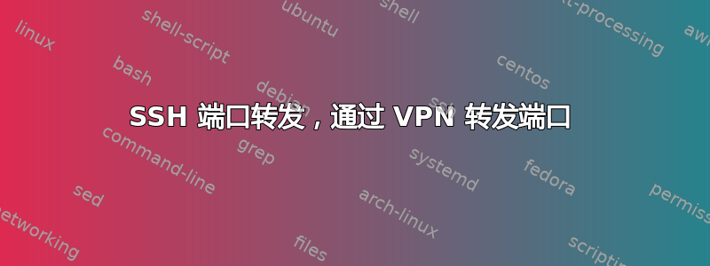 SSH 端口转发，通过 VPN 转发端口