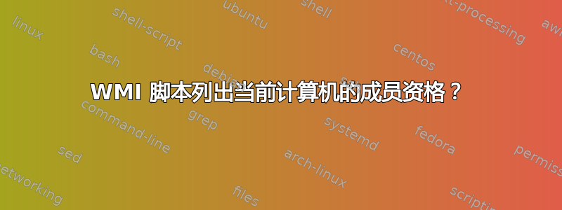 WMI 脚本列出当前计算机的成员资格？