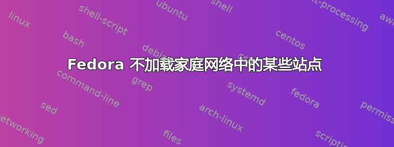 Fedora 不加载家庭网络中的某些站点