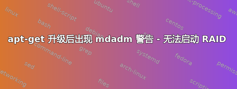 apt-get 升级后出现 mdadm 警告 - 无法启动 RAID