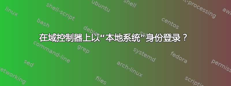 在域控制器上以“本地系统”身份登录？