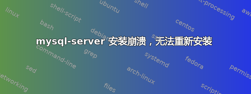 mysql-server 安装崩溃，无法重新安装