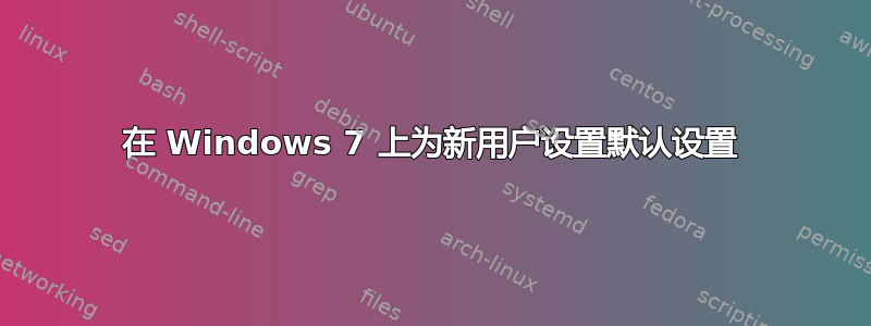 在 Windows 7 上为新用户设置默认设置