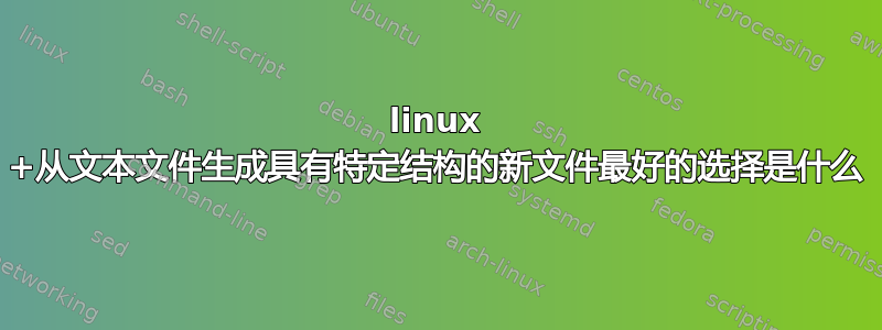 linux +从文本文件生成具有特定结构的新文件最好的选择是什么