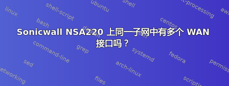 Sonicwall NSA220 上同一子网中有多个 WAN 接口吗？