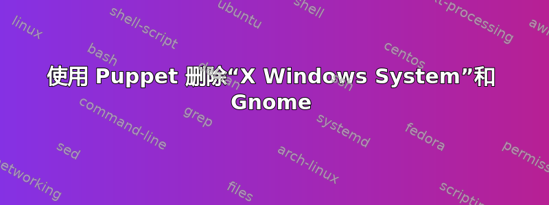 使用 Puppet 删除“X Windows System”和 Gnome