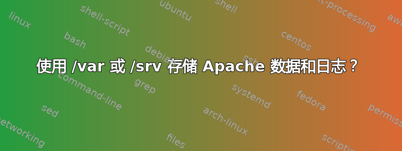 使用 /var 或 /srv 存储 Apache 数据和日志？