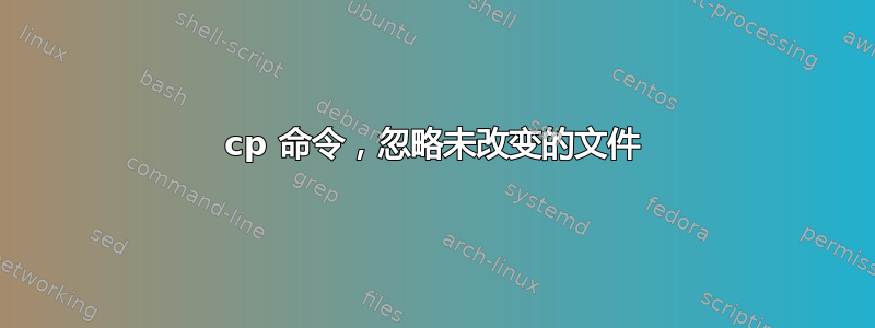 cp 命令，忽略未改变的文件