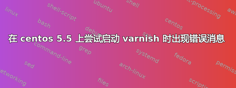 在 centos 5.5 上尝试启动 varnish 时出现错误消息